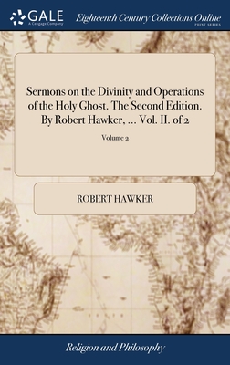 Sermons on the Divinity and Operations of the Holy Ghost. The Second Edition. By Robert Hawker, ... Vol. II. of 2; Volume 2 - Hawker, Robert