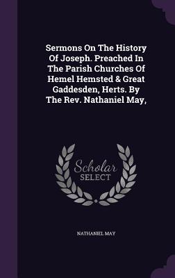 Sermons On The History Of Joseph. Preached In The Parish Churches Of Hemel Hemsted & Great Gaddesden, Herts. By The Rev. Nathaniel May, - May, Nathaniel