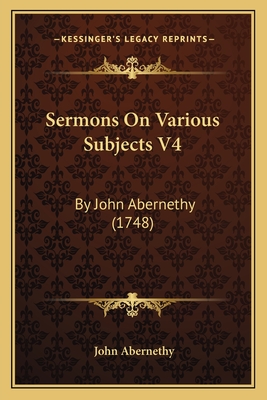 Sermons on Various Subjects V4: By John Abernethy (1748) - Abernethy, John