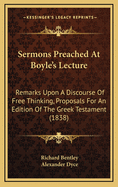 Sermons Preached At Boyle's Lecture: Remarks Upon A Discourse Of Free Thinking, Proposals For An Edition Of The Greek Testament (1838)