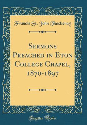 Sermons Preached in Eton College Chapel, 1870-1897 (Classic Reprint) - Thackeray, Francis St John