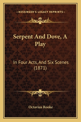 Serpent and Dove, a Play: In Four Acts, and Six Scenes (1871) - Rooke, Octavius