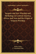 Serpent and Siva Worship and Mythology in Central America, Africa, and Asia and the Origin of Serpent Worship