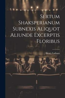 Sertum Shaksperianum Subnexis Aliquot Aliunde Excerptis Floribus - Latham, Henry