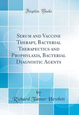 Serum and Vaccine Therapy, Bacterial Therapeutics and Prophylaxis, Bacterial Diagnostic Agents (Classic Reprint) - Hewlett, Richard Tanner