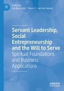 Servant Leadership, Social Entrepreneurship and the Will to Serve: Spiritual Foundations and Business Applications