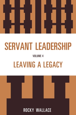 Servant Leadership, Volume 4: Leaving a Legacy - Wallace, Rocky