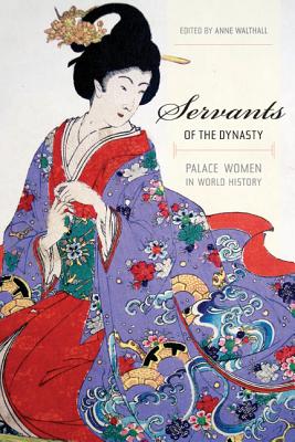 Servants of the Dynasty: Palace Women in World History Volume 7 - Walthall, Anne (Editor)