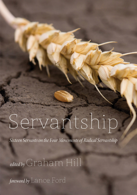 Servantship: Sixteen Servants on the Four Movements of Radical Servantship - Hill, Graham Joseph (Editor), and Ford, Lance (Foreword by)