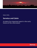 Servetus and Calvin: A study of an important epoch in the early history of the reformation