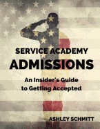 Service Academy Admissions: An Insider's Guide to the Naval Academy, Air Force Academy, and Military Academy