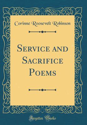 Service and Sacrifice Poems (Classic Reprint) - Robinson, Corinne Roosevelt