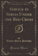 Service in Servia Under the Red Cross (Classic Reprint)