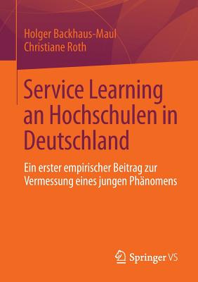 Service Learning an Hochschulen in Deutschland: Ein Erster Empirischer Beitrag Zur Vermessung Eines Jungen Phnomens - Backhaus-Maul, Holger, and Roth, Christiane