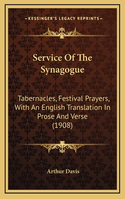 Service of the Synagogue: Tabernacles, Festival Prayers, with an English Translation in Prose and Verse (1908) - Davis, Arthur