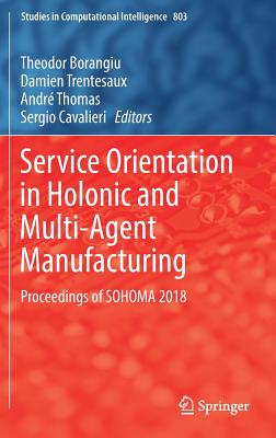 Service Orientation in Holonic and Multi-Agent Manufacturing: Proceedings of Sohoma 2018 - Borangiu, Theodor (Editor), and Trentesaux, Damien (Editor), and Thomas, Andr (Editor)