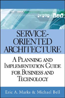 Service-Oriented Architecture: A Planning and Implementation Guide for Business and Technology - Marks, Eric A, and Bell, Michael