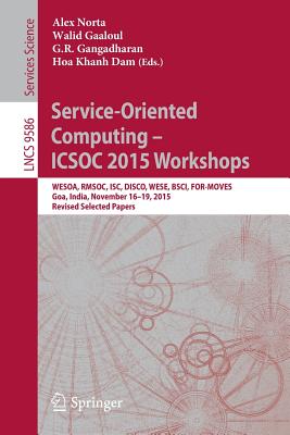 Service-Oriented Computing - Icsoc 2015 Workshops: Wesoa, Rmsoc, Isc, Disco, Wese, Bsci, For-Moves, Goa, India, November 16-19, 2015, Revised Selected Papers - Norta, Alex (Editor), and Gaaloul, Walid (Editor), and Gangadharan, G R (Editor)