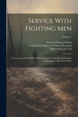 Service With Fighting Men: An Account of the Work of the American Young Men's Christian Associations in the World War; Volume 2 - Taft, William Howard, and United States Bureau of Naval Personnel (Creator), and Harris, Frederick Morgan