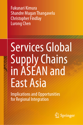 Services Global Supply Chains in ASEAN and East Asia: Implications and Opportunities for Regional Integration - Kimura, Fukunari (Editor), and Thangavelu, Shandre Mugan (Editor), and Findlay, Christopher (Editor)