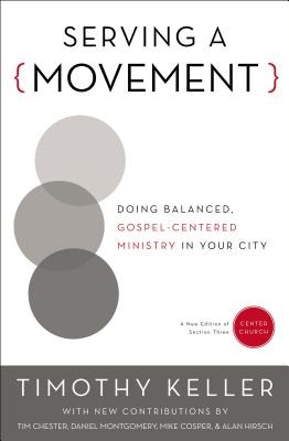 Serving a Movement: Doing Balanced, Gospel-Centered Ministry in Your City - Keller, Timothy, and Chester, Timothy (Contributions by), and Montgomery, Daniel (Contributions by)