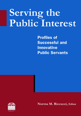 Serving the Public Interest: Profiles of Successful and Innovative Public Servants - Riccucci, Norma M