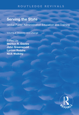 Serving the State: Global Public Administration Education and Training Volume II: Diversity and Change - Davies, Morton R, and Greenwood, John, and Walkley, Nicholas