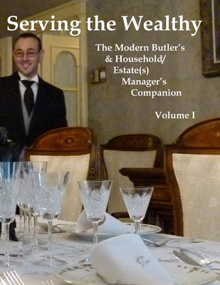 Serving the Wealthy: The Modern Butler's & Household/Estate(s) Manager's Companion, Volume I - Ratliff, Richard L, and Ferry, Steven M