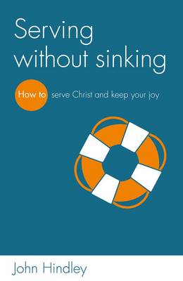 Serving without sinking: How to serve Christ and keep your joy - Hindley, John