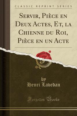 Servir, Piece En Deux Actes, Et, La Chienne Du Roi, Piece En Un Acte (Classic Reprint) - Lavedan, Henri