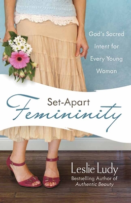 Set-Apart Femininity: God's Sacred Intent for Every Young Woman - Ludy, Leslie