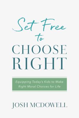 Set Free to Choose Right: Equipping Today's Kids to Make Right Moral Choices for Life - McDowell, Josh