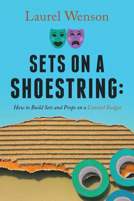 Sets on a Shoestring: How to Build Sets and Props on a Limited Budget - Wenson, Laurel