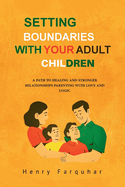 Setting Boundaries With Your Adult Children: A Path to Healing and Stronger Relationships Parenting With Love And Logic