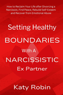 Setting Healthy Boundaries with a Narcissistic Ex Partner: How to Reclaim Your Life after Divorcing a Narcissist, Find Peace and Rebuild Self-Esteem and Recover from Emotional Abuse