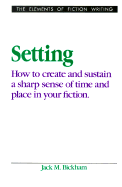 Setting: How to Create and Sustain a Sharp Sense of Time and Place in Your Fiction - Bickham, Jack