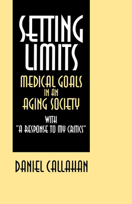 Setting Limits: Medical Goals in an Aging Society with "A Response to My Critics" - Callahan, Daniel, Dr.