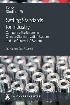 Setting Standards for Industry: Comparing the Emerging Chinese Standardization System and the Current US System - Liu, Hui, and Cargill, Carl F