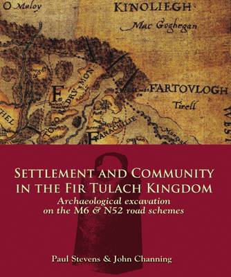 Settlement and Community in the Fir Tulach Kingdom: Archaeological Excavation on the M6 & N52 Road Schemes - Channing, John, and Stevens, Paul
