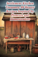 Settlement Kitchen Treasures: 99 Hearty Recipes Inspired by Pioneers and Homesteaders