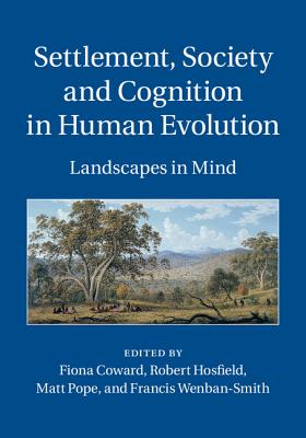 Settlement, Society and Cognition in Human Evolution: Landscapes in Mind - Coward, Fiona, Dr. (Editor), and Hosfield, Robert, Dr. (Editor), and Pope, Matt (Editor)