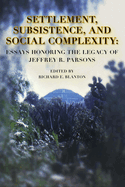 Settlement, Subsistence, and Social Complexity: Essays Honoring the Legacy of Jeffrey R. Parsons