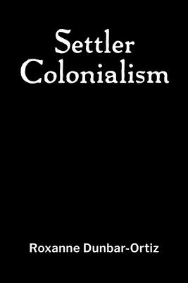 Settler Colonialism - Dunbar-Ortiz, Roxanne