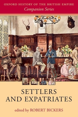 Settlers and Expatriates: Britons over the Seas - Bickers, Robert (Editor)