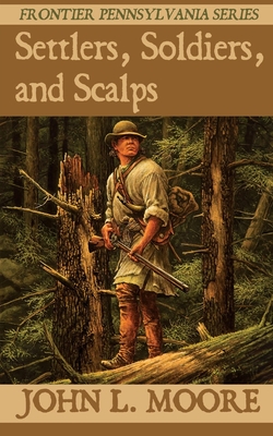 Settlers, Soldiers, and Scalps - Moore, John L