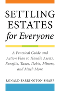 Settling Estates for Everyone: A Practical Guide and Action Plan to Handle Assets, Benefits, Taxes, Debts, Minors, and Much More