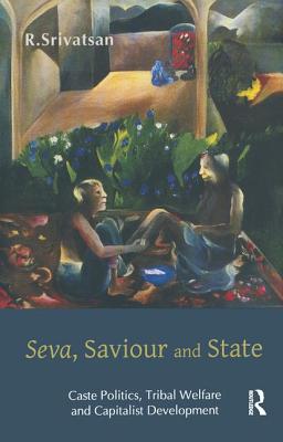 Seva, Saviour and State: Caste Politics, Tribal Welfare and Capitalist Development - Srivatsan, R