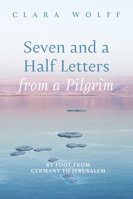 Seven and a Half Letters from a Pilgrim: By Foot from Germany to Jerusalem - Wolff, Clara