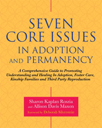 Seven Core Issues in Adoption and Permanency: A Comprehensive Guide to Promoting Understanding and Healing in Adoption, Foster Care, Kinship Families and Third Party Reproduction