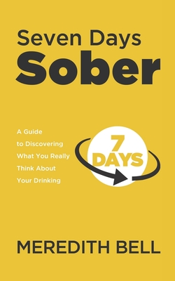 Seven Days Sober: A Guide to Discovering What You Really Think About Your Drinking - Bell, Meredith